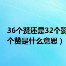 36个赞还是32个赞（32个赞是什么意思）