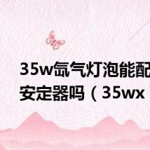 35w氙气灯泡能配55w安定器吗(35wx)