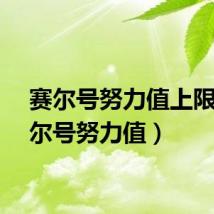 赛尔号努力值上限（赛尔号努力值）