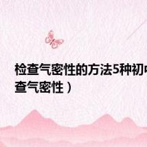 检查气密性的方法5种初中(检查气密性)