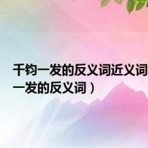千钧一发的反义词近义词(千钧一发的反义词)