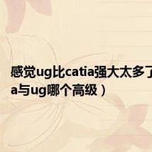 感觉ug比catia强大太多了(catia与ug哪个高级)