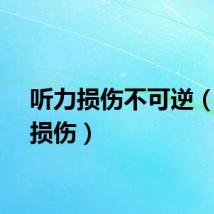 听力损伤不可逆（听力损伤）