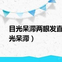目光呆滞两眼发直（目光呆滞）