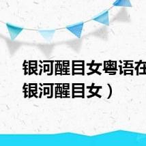 银河醒目女粤语在线（银河醒目女）