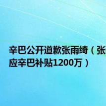 辛巴公开道歉张雨绮(张雨绮回应辛巴补贴1200万)