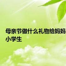 母亲节做什么礼物给妈妈比较好小学生