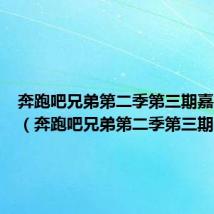 奔跑吧兄弟第二季第三期嘉宾名单（奔跑吧兄弟第二季第三期）