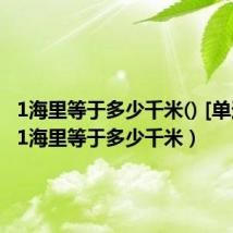 1海里等于多少千米() [单选题]（1海里等于多少千米）