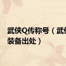 武侠Q传称号（武侠q传装备出处）