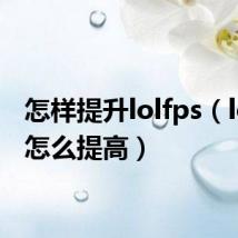 怎样提升lolfps(lolfps怎么提高)