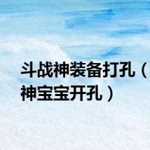 斗战神装备打孔（斗战神宝宝开孔）