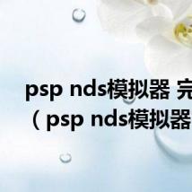 psp nds模拟器 完美版(psp nds模拟器)