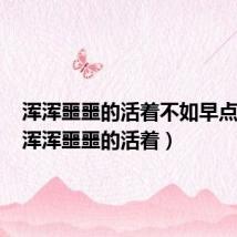 浑浑噩噩的活着不如早点死去(浑浑噩噩的活着)
