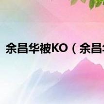 余昌华被KO（余昌华）