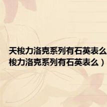 天梭力洛克系列有石英表么吗(天梭力洛克系列有石英表么)
