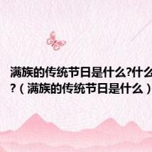 满族的传统节日是什么?什么时候过?（满族的传统节日是什么）