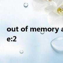 out of memory at line:2