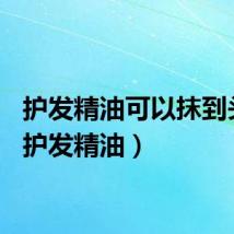 护发精油可以抹到头皮（护发精油）