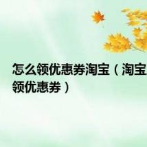 怎么领优惠券淘宝(淘宝上怎样领优惠券)