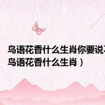 鸟语花香什么生肖你要说不说?(鸟语花香什么生肖)