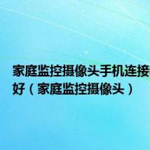 家庭监控摄像头手机连接哪几种好(家庭监控摄像头)