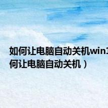 如何让电脑自动关机win10(如何让电脑自动关机)
