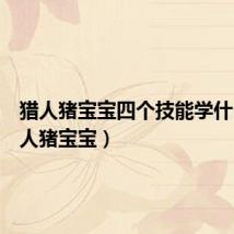 猎人猪宝宝四个技能学什么(猎人猪宝宝)