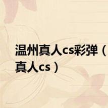 温州真人cs彩弹(温州真人cs)