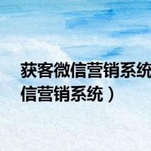 获客微信营销系统（微信营销系统）