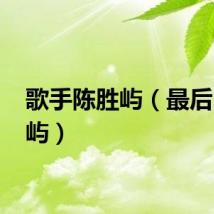 歌手陈胜屿（最后 陈胜屿）