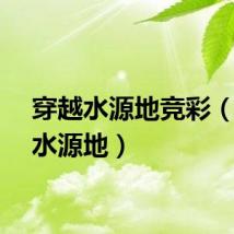 穿越水源地竞彩(穿越水源地)