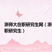 浙师大在职研究生网（浙师大在职研究生）