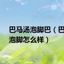 巴马汤泡脚巴（巴马汤泡脚怎么样）