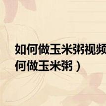 如何做玉米粥视频（如何做玉米粥）