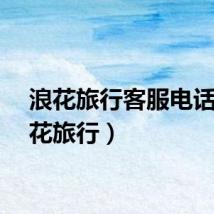 浪花旅行客服电话（浪花旅行）