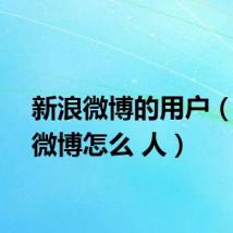 新浪微博的用户（新浪微博怎么 人）