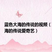 蓝色大海的传说的视频(蓝色大海的传说爱奇艺)