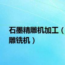 石墨精雕机加工（石墨雕铣机）