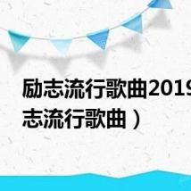 励志流行歌曲2019(励志流行歌曲)