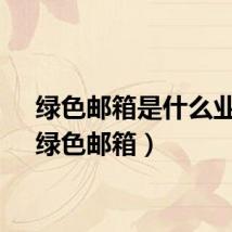 绿色邮箱是什么业务（绿色邮箱）