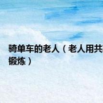 骑单车的老人(老人用共享单车锻炼)