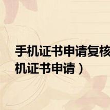手机证书申请复核(手机证书申请)