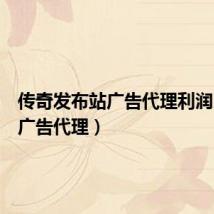 传奇发布站广告代理利润(传奇广告代理)
