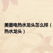 美菱电热水龙头怎么样(美菱电热水龙头)