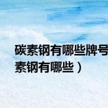 碳素钢有哪些牌号（碳素钢有哪些）