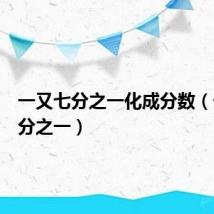 一又七分之一化成分数(一又七分之一)