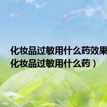化妆品过敏用什么药效果最好(化妆品过敏用什么药)