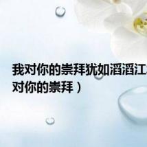 我对你的崇拜犹如滔滔江水(我对你的崇拜)