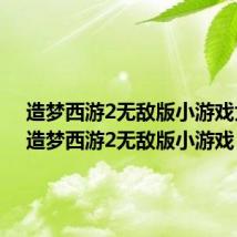 造梦西游2无敌版小游戏大全（造梦西游2无敌版小游戏）